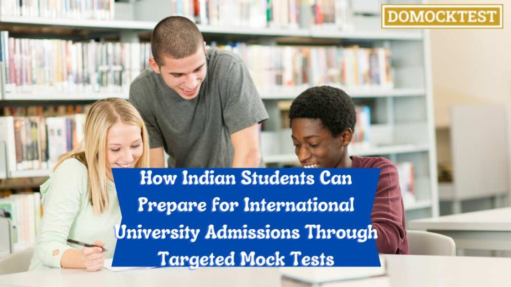 How Indian Students Can Prepare for International University Admissions Through Targeted Mock Tests