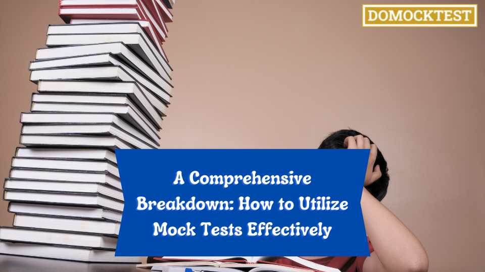 A Comprehensive Breakdown: How to Utilize Mock Tests Effectively